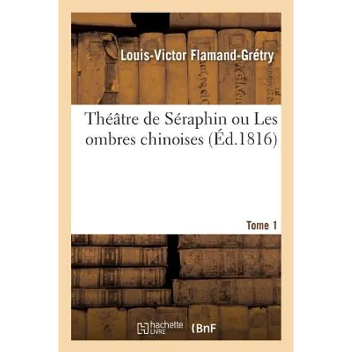 Théâtre de Séraphin Ou Les Ombres Chinoises. Tome 1