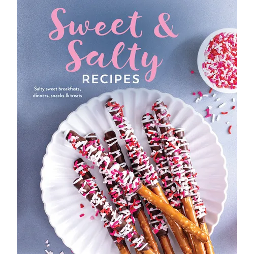 Sweet & Salty Recipes: Salty Sweet Breakfasts, Dinners, Snacks & Treats
