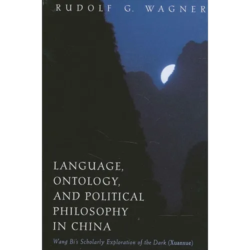 Language, Ontology, and Political Philosophy in China: Wang Bi's Scholarly Exploration of the Dark (Xuanxue)