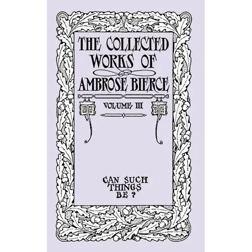 Can Such Things Be?: The Collected Works of Ambrose Bierce, Volume III