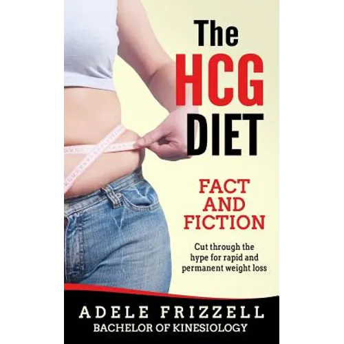 The Hcg Diet Fact and Fiction: Cut Through the Hype for Rapid and Permanent Weight Loss