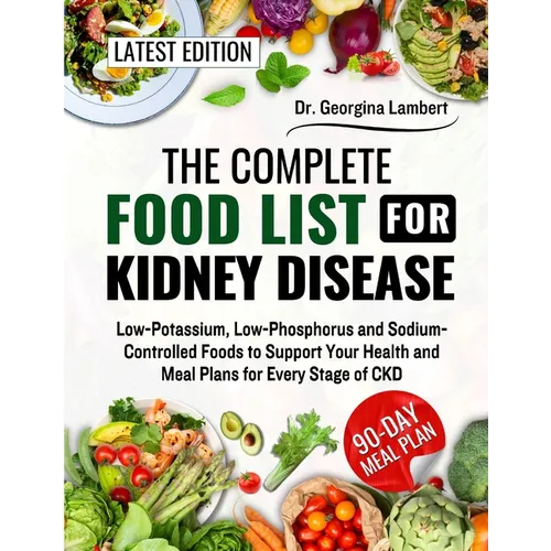 The Complete Food List for Kidney Disease: Low-Potassium, Low-Phosphorus and Sodium-Controlled Foods to Support Your Health and Meal Plans for Every S