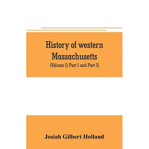 History of western Massachusetts. The counties of Hampden, Hampshire, Franklin, and Berkshire. Embracing an outline aspects and leading interests, and