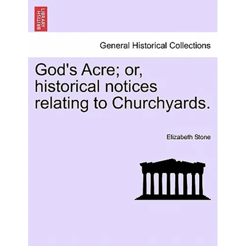 God's Acre; Or, Historical Notices Relating to Churchyards.