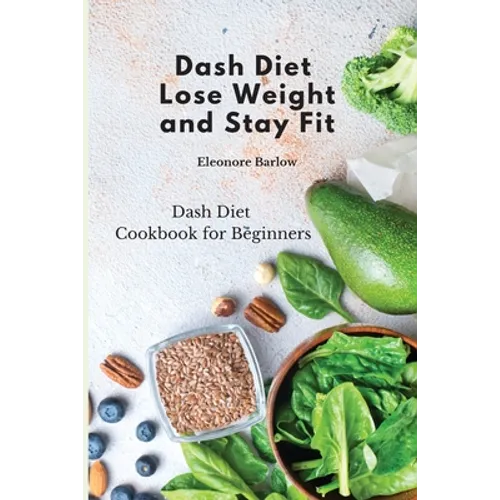 Dash Diet: Lose Weight and Stay Fit: Dash Diet Cookbook for Beginners