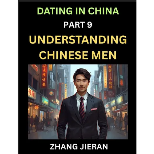 Dating in China (Part 9)- Understanding Chinese Men, A Guide to Love, Romance, Sex and Marriage in Dragon Kingdom