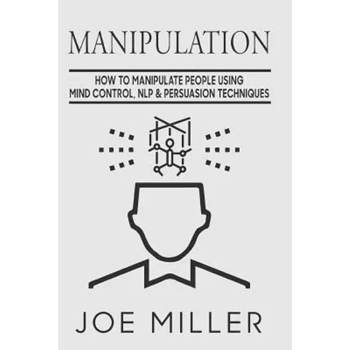 Manipulation: How To Manipulate People Using Mind Control, NLP & Persuation Techniques