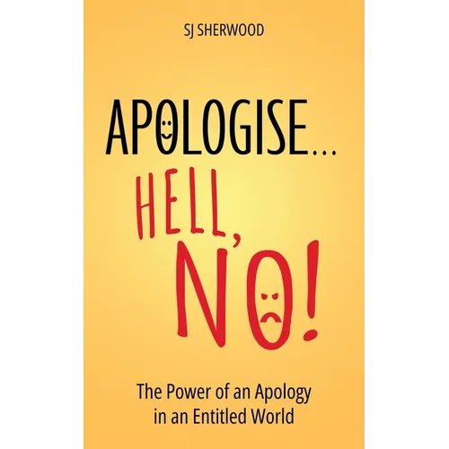Apologise... Hell, No!: The Power of an Apology in an Entitled World