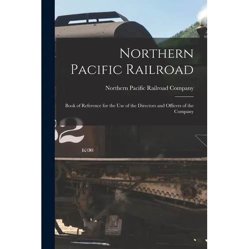Northern Pacific Railroad: Book of Reference for the use of the Directors and Officers of the Company