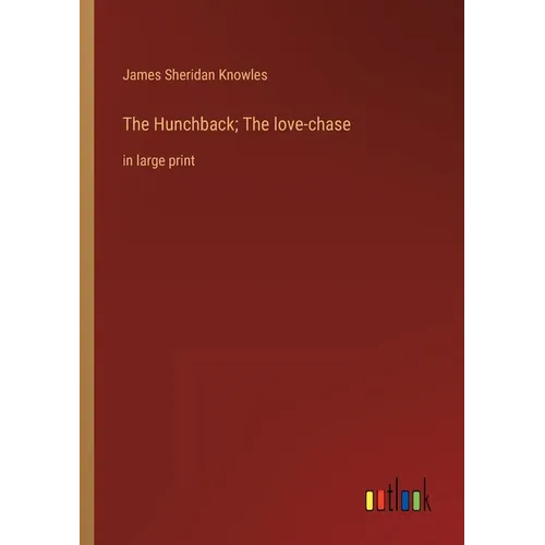 The Hunchback; The love-chase: in large print
