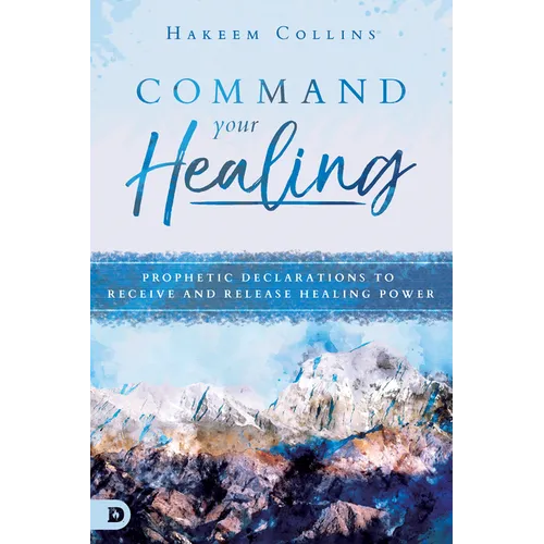 Command Your Healing: Prophetic Declarations to Receive and Release Healing Power