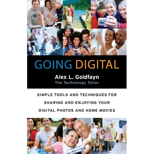 Going Digital: Simple Tools and Techniques for Sharing and Enjoying Your Digital Photos and Home Movies