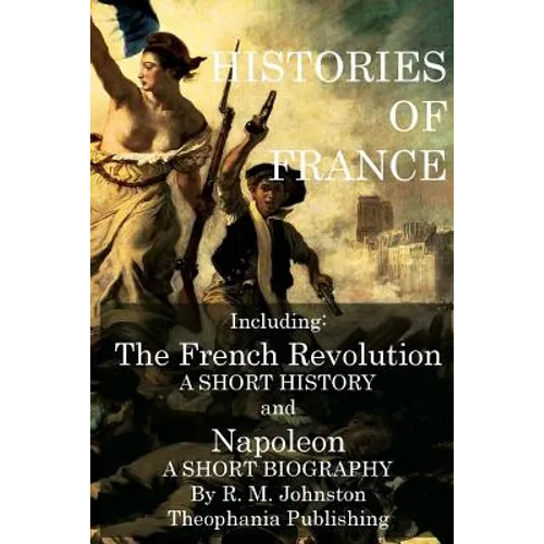 Histories of France: The French Revolution A Short History and Napoleon A Short Biography