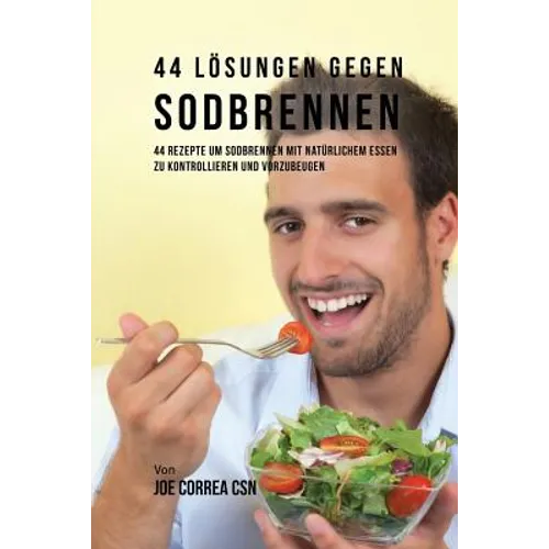 44 Lösungen gegen Sodbrennen: 44 Rezepte um Sodbrennen mit natürlichem Essen zu kontrollieren und vorzubeugen