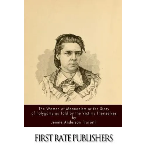 The Women of Mormonism or the Story of Polygamy As Told by the Victims Themselves