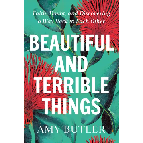 Beautiful and Terrible Things: Faith, Doubt, and Discovering a Way Back to Each Other