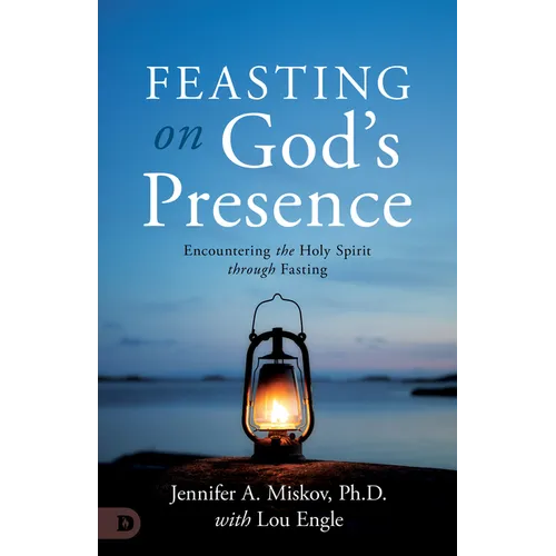 Feasting on God's Presence: 40 Days of Encountering the Holy Spirit through Fasting