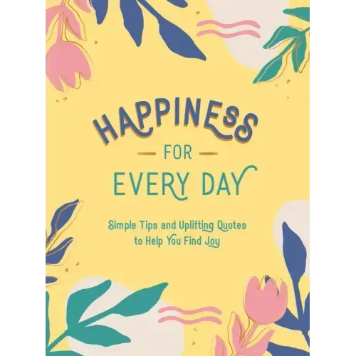 Happiness for Every Day: Simple Tips and Uplifting Quotes to Help You Find Joy