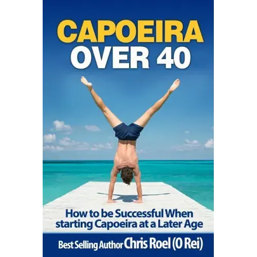 Capoeira Over 40: How to Be Successful When Starting Capoeira at a Later Age