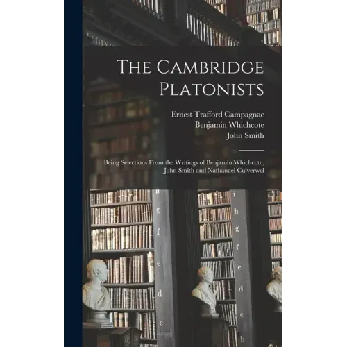 The Cambridge Platonists: Being Selections From the Writings of Benjamin Whichcote, John Smith and Nathanael Culverwel
