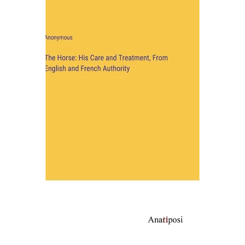 The Horse: His Care and Treatment, From English and French Authority