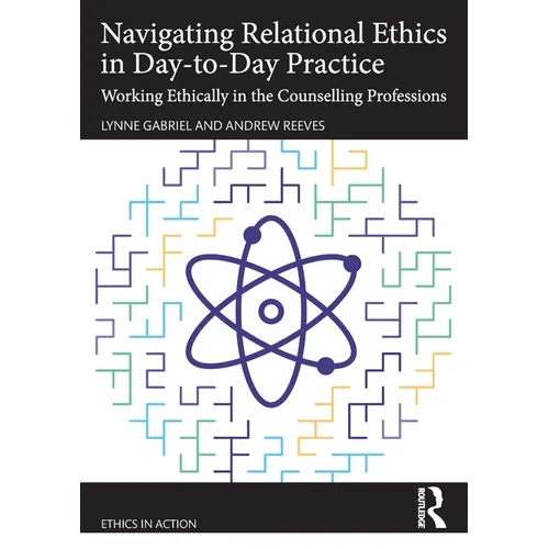 Navigating Relational Ethics in Day-To-Day Practice: Working Ethically in the Counselling Professions