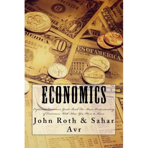 Economics: Explained Economics Guide Book For Basic Understanding of Economics, With Ideas You Have to Know
