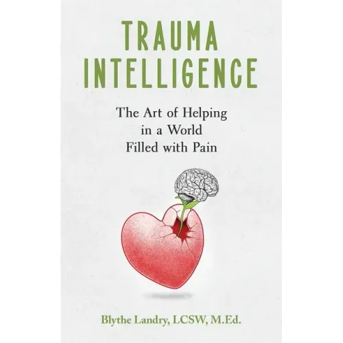 Trauma Intelligence: The Art of Helping in a World Filled with Pain