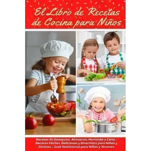 El Libro de Recetas de Cocina Para Niños: Recetas de Desayunos, Almuerzos, Meriendas y Cenas... Recetas Fáciles, Deliciosas y Divertidas para Niños y