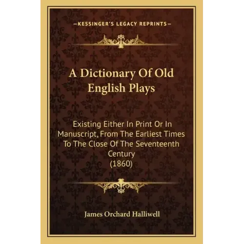 A Dictionary of Old English Plays: Existing Either in Print or in Manuscript, from the Earliest Times to the Close of the Seventeenth Century (1860)