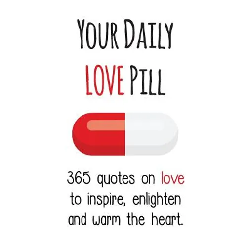 Your Daily Love Pill: 365 Quotes on Love to Inspire, Enlighten and Warm the Heart