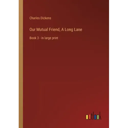 Our Mutual Friend, A Long Lane: Book 3 - in large print