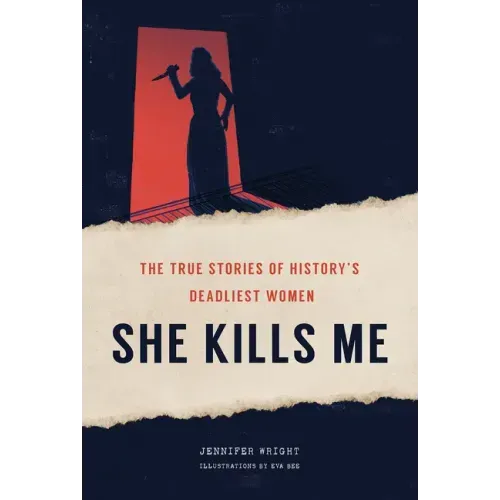 She Kills Me: The True Stories of History's Deadliest Women