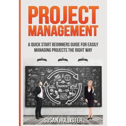 Project Management: A Quick Start Beginners Guide For Easily Managing Projects The Right Way