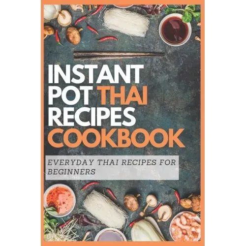 Instant Pot Thai Recipes Cookbook: Everyday Thai Recipes for Beginners