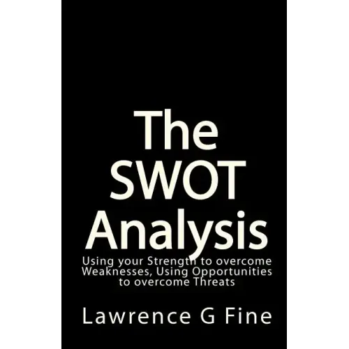 The SWOT Analysis: Using your Strength to overcome Weaknesses, Using Opportunities to overcome Threats