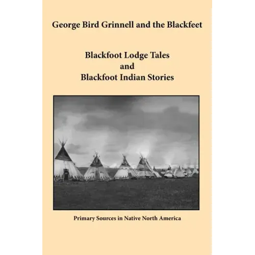 George Bird Grinnell and the Blackfeet: Blackfoot Lodge Tales and Blackfoot Indian Stories