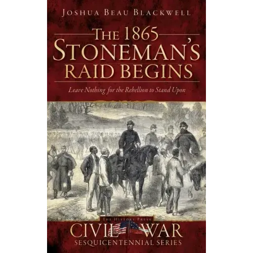 The 1865 Stoneman's Raid Begins: Leave Nothing for the Rebellion to Stand Upon