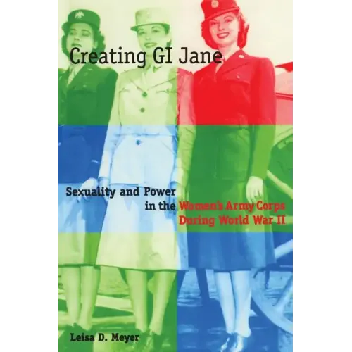 Creating G.I. Jane: Sexuality and Power in the Women's Army Corps During World War II