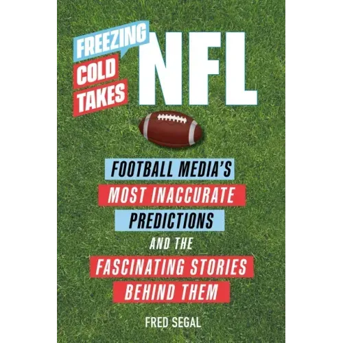 Freezing Cold Takes: NFL: Football Media's Most Inaccurate Predictions--And the Fascinating Stories Behind Them