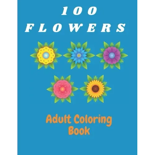 100 Flowers Adult Coloring Book: Coloring & Activity Book (Design Originals) Inspiring Floral Designs; Beginner-Friendly Creative Art Activities for T