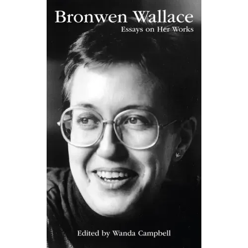 Bronwen Wallace: Essays on Her Works Volume 55