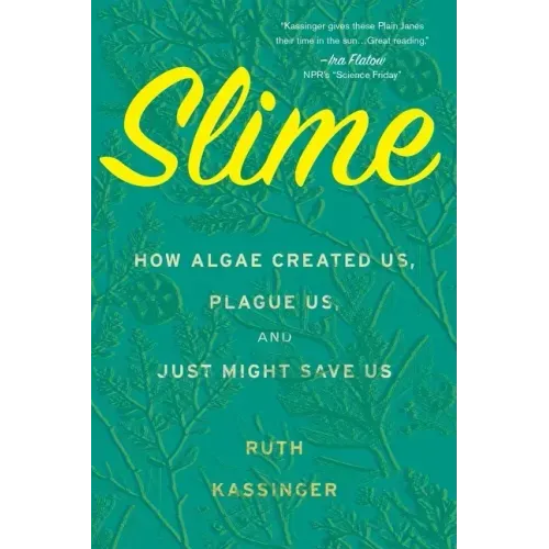 Slime: How Algae Created Us, Plague Us, and Just Might Save Us