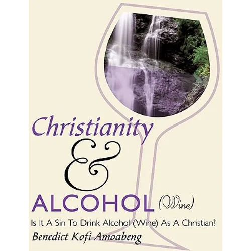 Christianity and Alcohol(wine): Is It a Sin to Drink Alcohol (Wine) as a Christian?