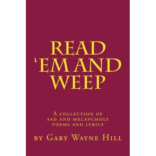 Read 'Em And Weep: A collection of sad and melancholy poems and lyrics