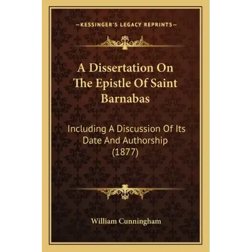 A Dissertation on the Epistle of Saint Barnabas: Including a Discussion of Its Date and Authorship (1877)