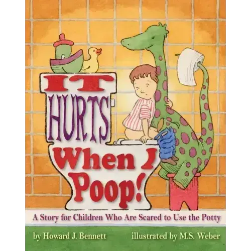 It Hurts When I Poop!: A Story for Children Who Are Scared to Use the Potty