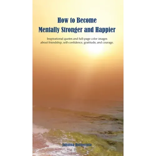 How to Become Mentally Stronger and Happier: Inspirational quotes and full-page color images about friendship, self-confidence, gratitude, and courage