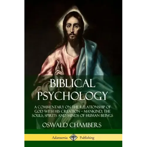 Biblical Psychology: A Commentary on the Relationship of God with His Creation - Mankind; the Souls, Spirits and Minds of Human Beings
