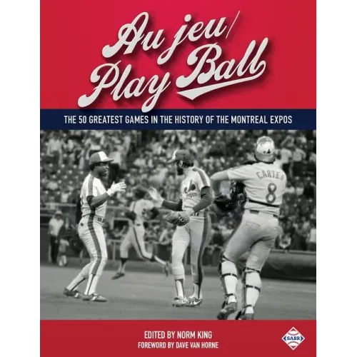 Au jeu/Play Ball: The 50 Greatest Games in the History of the Montreal Expos